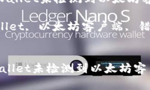 : 如何解决tpWallet未检测到以太坊客户端的问题?
关键词: tpWallet, 以太坊客户端, 错误解决
:如何解决tpWallet未检测到以太坊客户端的问题?