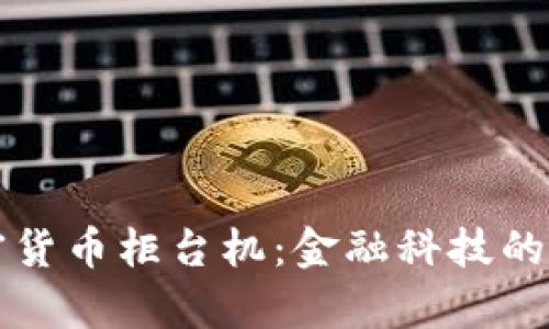 美国加密货币柜台机:金融科技的前沿工具