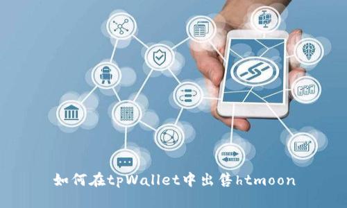 如何在tpWallet中出售htmoon