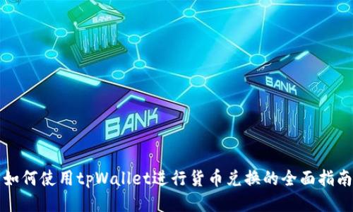 如何使用tpWallet进行货币兑换的全面指南