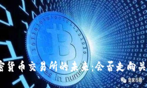 加密货币交易所的未来:会否走向关闭?