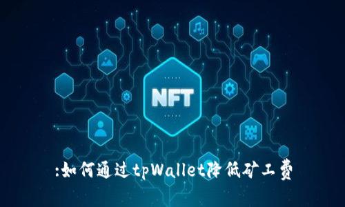 :如何通过tpWallet降低矿工费