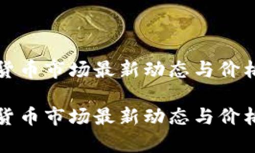 加密货币市场最新动态与价格分析
加密货币市场最新动态与价格分析