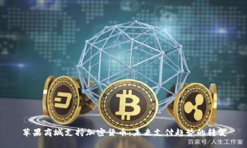 苹果商城支持加密货币:未来支付趋势的转变
