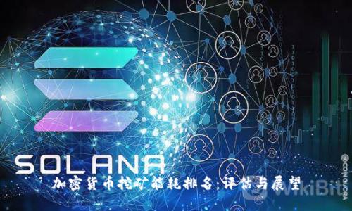 加密货币挖矿能耗排名：评估与展望