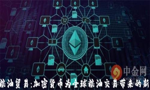GOC粮油贸易:加密货币为全球粮油交易带来的新机遇