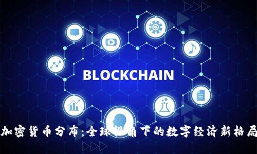 加密货币分布:全球视角下的数字经济新格局