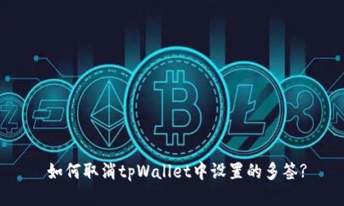 如何取消tpWallet中设置的多签?