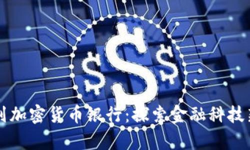 以色列加密货币银行:探索金融科技新前沿
