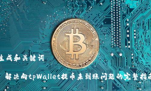 生成和关键词
: 解决向tpWallet提币未到账问题的完整指南