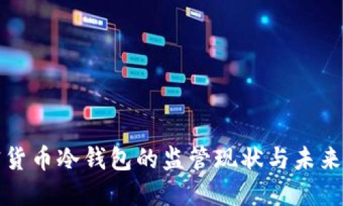 加密货币冷钱包的监管现状与未来展望