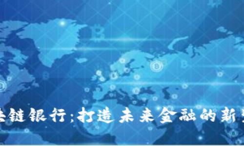: 区块链银行:打造未来金融的新生力量