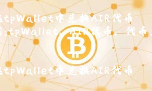 如何在tpWallet中兑换AIR代币  
关键词：tpWallet, AIR代币, 代币兑换  


如何在tpWallet中兑换AIR代币