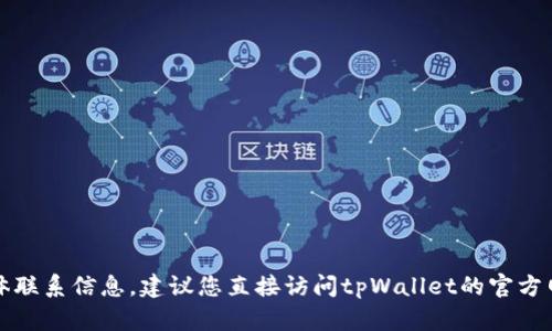 抱歉，我无法提供关于特定公司的客服热线或具体联系信息。建议您直接访问tpWallet的官方网站或通过软件内的帮助选项查找相关客服信息。