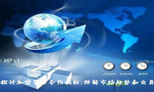 深入探讨加密货币合约指标:理解市场趋势和交易策略