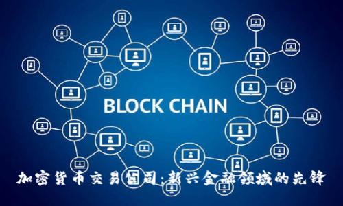 加密货币交易公司:新兴金融领域的先锋