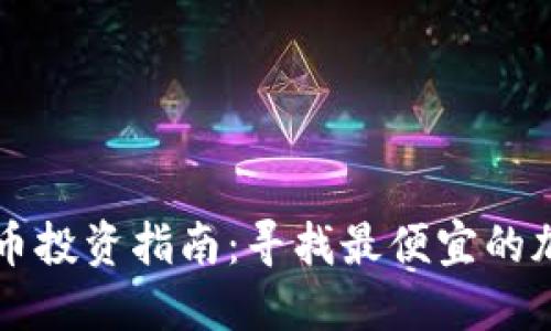 加密货币投资指南:寻找最便宜的加密货币