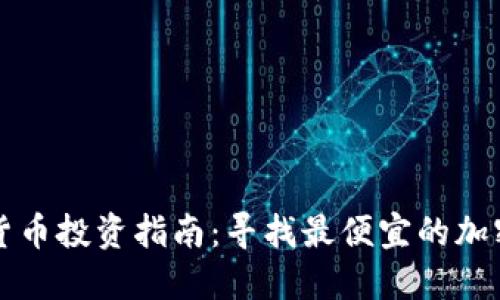 加密货币投资指南:寻找最便宜的加密货币