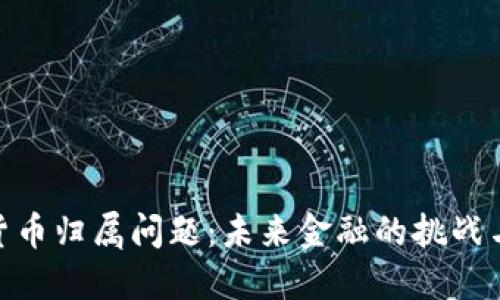 加密货币归属问题:未来金融的挑战与机遇
