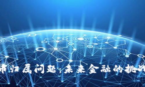 加密货币归属问题:未来金融的挑战与机遇