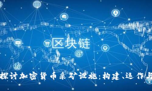深入探讨加密货币采矿设施:构建、运作与环保
