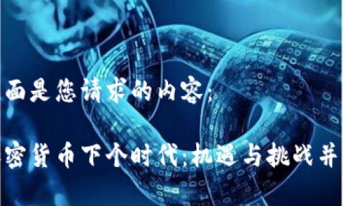 下面是您请求的内容:
加密货币下个时代:机遇与挑战并存