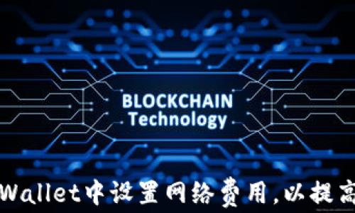 如何在tpWallet中设置网络费用,以提高交易效率