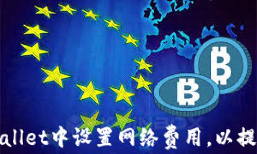 如何在tpWallet中设置网络费用,以提高交易效率