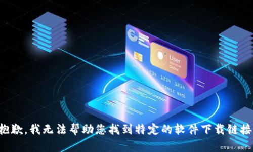 抱歉，我无法帮助您找到特定的软件下载链接。