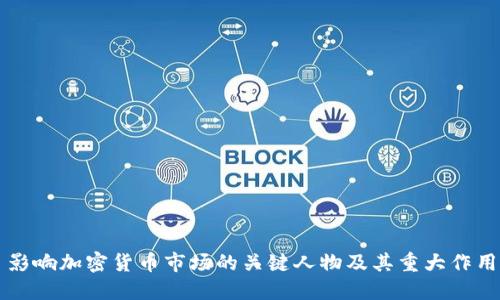 影响加密货币市场的关键人物及其重大作用