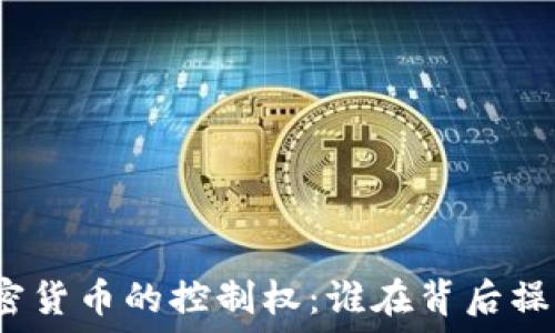 加密货币的控制权:谁在背后操控?