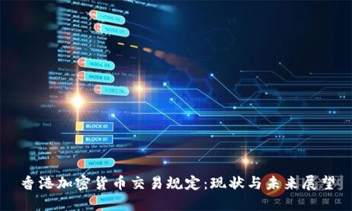 香港加密货币交易规定:现状与未来展望