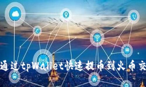如何通过tpWallet快速提币到火币交易所
