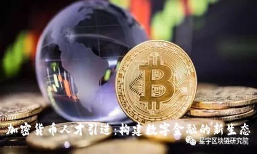 加密货币人才引进:构建数字金融的新生态