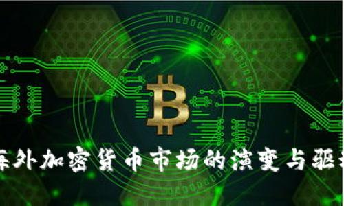 全球海外加密货币市场的演变与驱动因素
