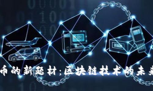 美国加密货币的新题材:区块链技术的未来发展与应用