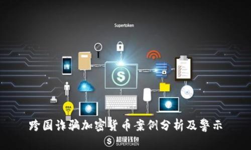 跨国诈骗加密货币案例分析及警示