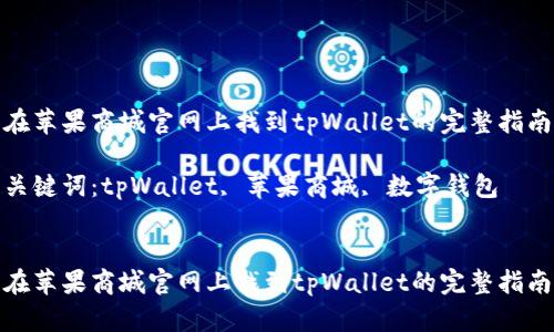在苹果商城官网上找到tpWallet的完整指南
关键词:tpWallet, 苹果商城, 数字钱包
在苹果商城官网上找到tpWallet的完整指南