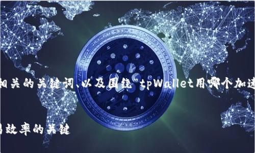 在以下的响应中，我将提供一个优质的、相关的关键词、以及围绕“tpWallet用哪个加速器”主题的详细介绍和可能相关的问题。


选择最适合的tpWallet加速器：提升交易效率的关键