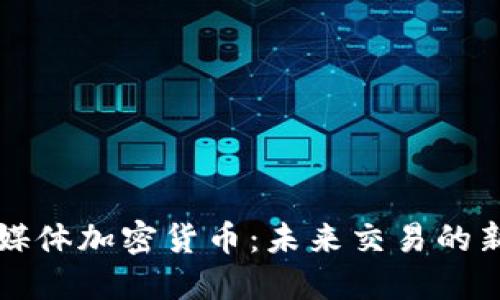 社交媒体加密货币:未来交易的新模式