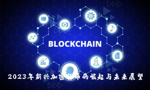 2023年新兴加密货币的崛起与未来展望