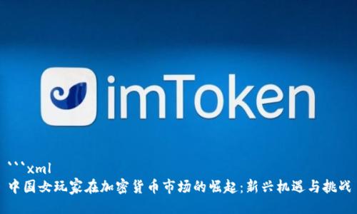 ```xml
中国女玩家在加密货币市场的崛起:新兴机遇与挑战