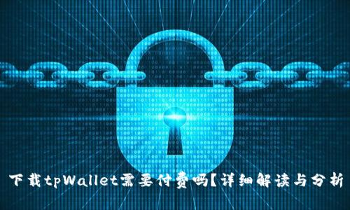 下载tpWallet需要付费吗?详细解读与分析