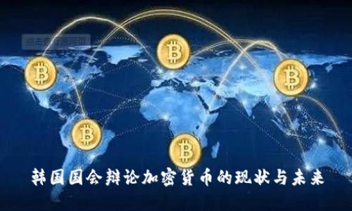 韩国国会辩论加密货币的现状与未来