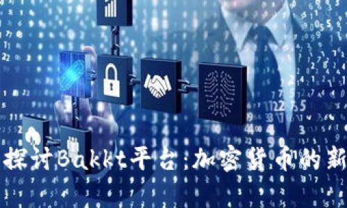 深入探讨Bakkt平台:加密货币的新篇章