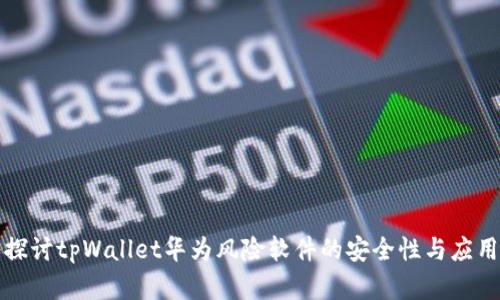 深入探讨tpWallet华为风险软件的安全性与应用前景