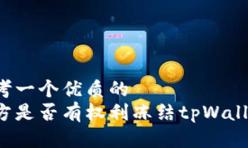 思考一个优质的
警方是否有权利冻结tpWallet?