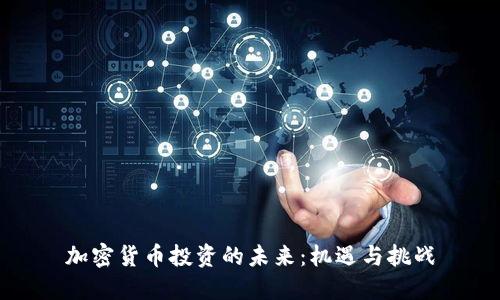 加密货币投资的未来:机遇与挑战