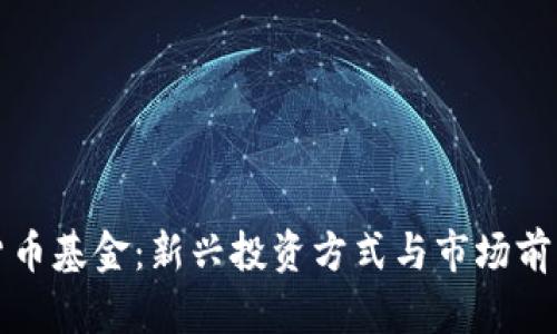 加密货币基金:新兴投资方式与市场前景分析
