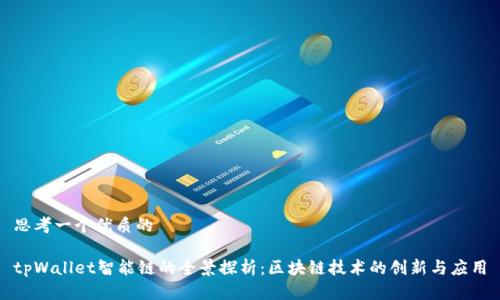 思考一个优质的

tpWallet智能链的全景探析：区块链技术的创新与应用